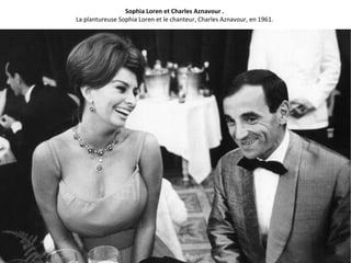 Sophia Loren et Charles Aznavour .
La plantureuse Sophia Loren et le chanteur, Charles Aznavour, en 1961.
 
