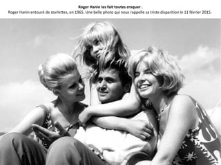 Roger Hanin les fait toutes craquer .
Roger Hanin entouré de starlettes, en 1965. Une belle photo qui nous rappelle sa triste disparition le 11 février 2015.
 