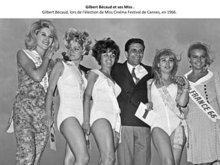 Gilbert Bécaud et ses Miss .
Gilbert Bécaud, lors de l'élection de Miss Cinéma Festival de Cannes, en 1966.
 