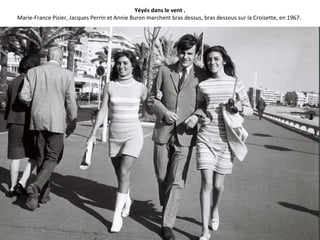 Yéyés dans le vent .
Marie-France Pisier, Jacques Perrin et Annie Buron marchent bras dessus, bras dessous sur la Croisette, en 1967.
 