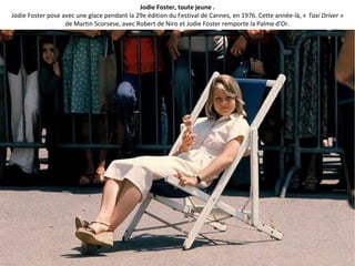 Jodie Foster, toute jeune .
Jodie Foster pose avec une glace pendant la 29e édition du Festival de Cannes, en 1976. Cette année-là, « Taxi Driver »
de Martin Scorsese, avec Robert de Niro et Jodie Foster remporte la Palme d'Or.
 