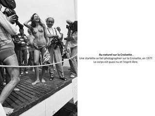 Au naturel sur la Croisette .
Une starlette se fait photographier sur la Croisette, en 1977.
Le corps est quasi nu et l'esprit libre.
 