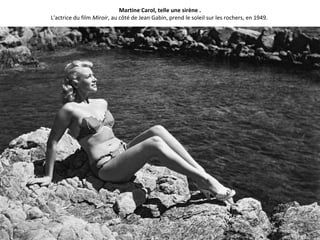 Martine Carol, telle une sirène .
L'actrice du film Miroir, au côté de Jean Gabin, prend le soleil sur les rochers, en 1949.
 