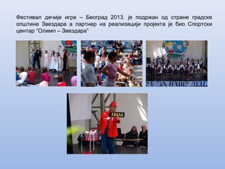 Фестивал дечије игре – Београд 2013. је подржан од стране градске
општине Звездара а партнер на реализацији пројекта је био Спортски
центар “Олимп – Звездара”
 