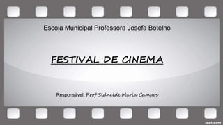 Escola Municipal Professora Josefa Botelho
FESTIVAL DE CINEMA
Responsável: Prof Sidneide Maria Campos
 