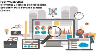 FESTIVAL DE CITAS
Informática y Técnicas de Investigación.
Estudiante: María Fernanda Sánchez
Campos.
 
