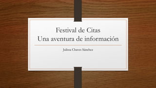 Festival de Citas
Una aventura de información
Julissa Chaves Sánchez
 