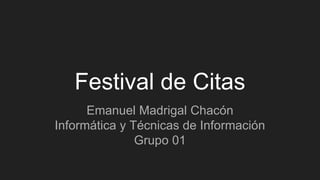 Festival de Citas
Emanuel Madrigal Chacón
Informática y Técnicas de Información
Grupo 01
 