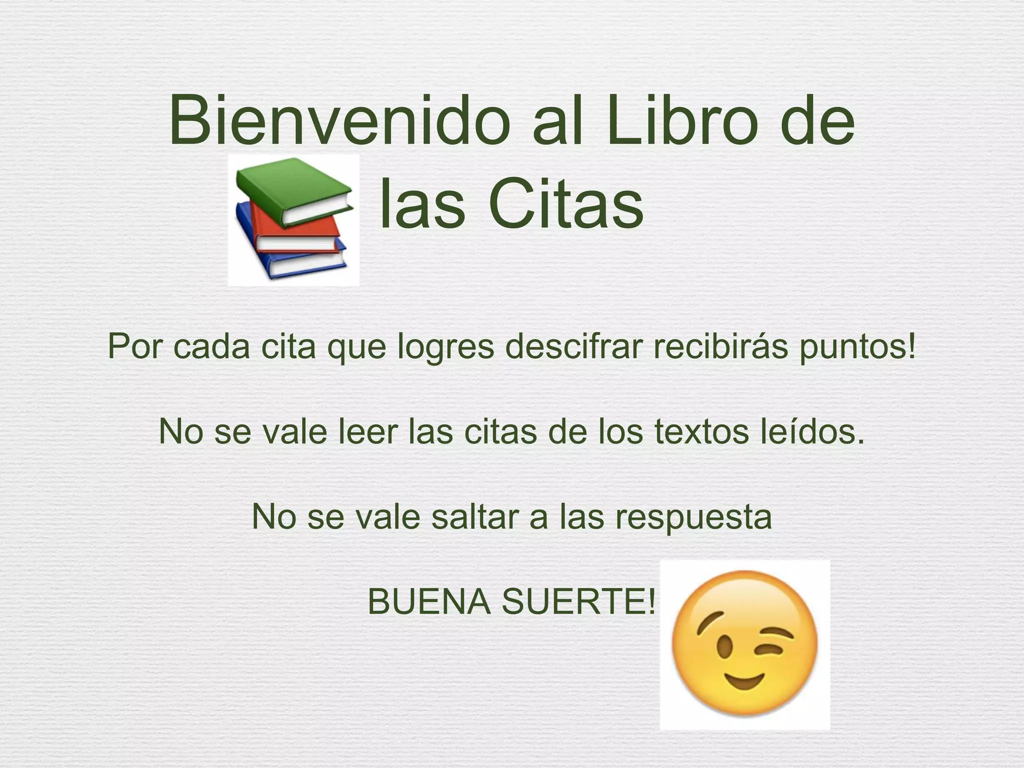 Bienvenido al Libro de
las Citas
Por cada cita que logres descifrar recibirás puntos!
No se vale leer las citas de los textos leídos.
No se vale saltar a las respuesta
BUENA SUERTE!
 
