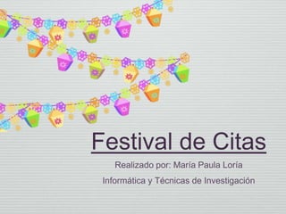 Festival de Citas
Realizado por: María Paula Loría
Informática y Técnicas de Investigación
 