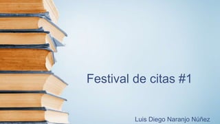 Festival de citas #1
Luis Diego Naranjo Núñez
 