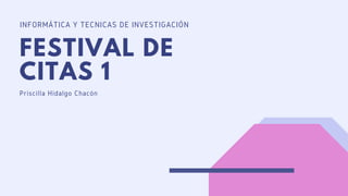 INFORMÁTICA Y TÉCNICAS DE INVESTIGACIÓN
FESTIVAL DE
CITAS 1
Priscilla Hidalgo Chacón
 