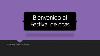 Bienvenido al
Festival de citas
Valeria González Narváez
 
