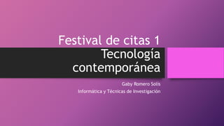 Festival de citas 1
Tecnología
contemporánea
Gaby Romero Solís
Informática y Técnicas de Investigación
 