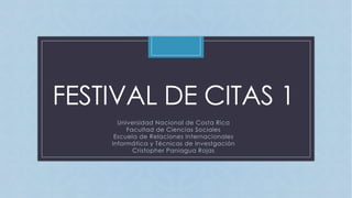 CFESTIVAL DE CITAS 1
Universidad Nacional de Costa Rica
Facultad de Ciencias Sociales
Escuela de Relaciones Internacionales
Informática y Técnicas de Investgación
Cristopher Paniagua Rojas
 