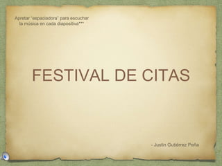 FESTIVAL DE CITAS
- Justin Gutiérrez Peña
Apretar “espaciadora” para escuchar
la música en cada diapositiva***
 
