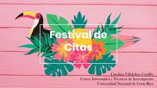 Festival de
Citas
Carolina Villalobos Castillo
Curso: Informática y Técnicas de Investigación
Universidad Nacional de Costa Rica
 