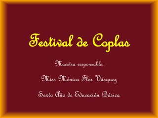 Festival de Coplas
      Maestra responsable:
  Miss Mónica Flor Vásquez
 Sexto Año de Educación Básica
 