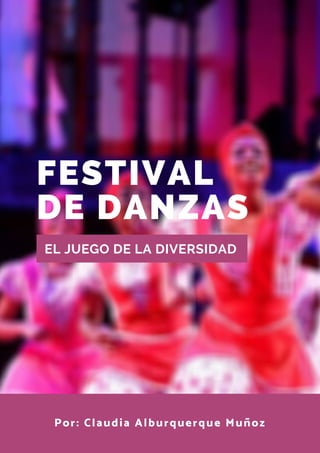 FESTIVAL
DE DANZAS
EL JUEGO DE LA DIVERSIDAD
Por: Claudia Alburquerque Muñoz
 