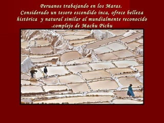 Peruanos trabajando en los Maras.Peruanos trabajando en los Maras.
Considerado un tesoro escondido inca, ofrece bellezaCon...