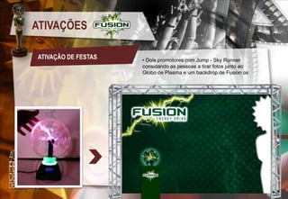 ATIVAÇÕES
ATIVAÇÃO DE FESTAS

• Dois promotores com Jump - Sky Runner
considando as pessoas a tirar fotos junto ao
Globo de Plasma e um backdrop de Fusion os

 