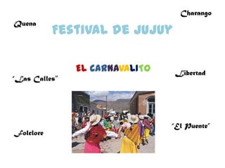 Charango
Quena
           Festival de Jujuy

               EL CARNAVALITO    Libertad
“Las Calles”




                                “El Puente”
Folclore
 