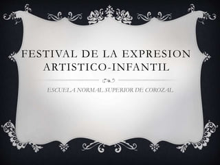FESTIVAL DE LA EXPRESION
ARTISTICO-INFANTIL
ESCUELA NORMAL SUPERIOR DE COROZAL
 