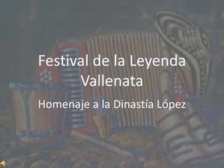 Festival de la Leyenda
Vallenata
Homenaje a la Dinastía López
 