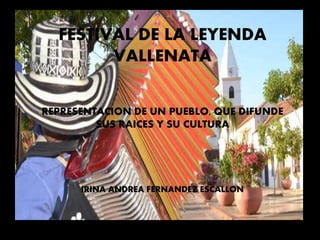 FESTIVAL DE LA LEYENDA
VALLENATA
REPRESENTACION DE UN PUEBLO, QUE DIFUNDE
SUS RAICES Y SU CULTURA
IRINA ANDREA FERNANDEZ ESCALLON
 