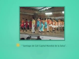 “ Santiago de Cali Capital Mundial de la Salsa”.
 