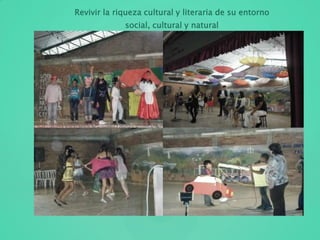 Revivir la riqueza cultural y literaria de su entorno
social, cultural y natural
 