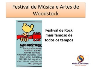 Festival de Música e Artes de 
Woodstock 
Festival de Rock 
mais famoso de 
todos os tempos 
 