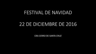 FESTIVAL DE NAVIDAD
22 DE DICIEMBRE DE 2016
CRA CERRO DE SANTA CRUZ
 
