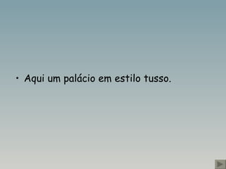 Aqui um palácio em estilo tusso.  