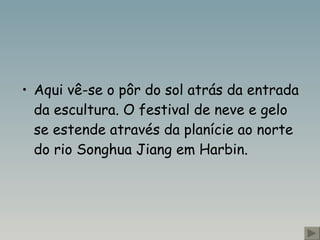 Aqui vê-se o pôr do sol atrás da entrada da escultura. O festival de neve e gelo se estende através da planície ao norte do rio Songhua Jiang em Harbin. 