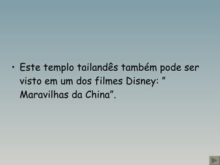 Este templo tailandês também pode ser visto em um dos filmes Disney: ” Maravilhas da China”.  