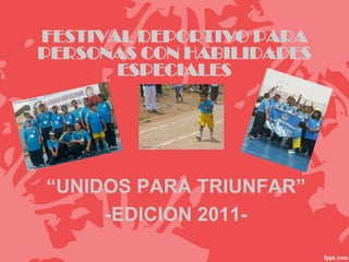 FESTIVAL DEPORTIVO PARA
PERSONAS CON HABILIDADES
       ESPECIALES




“UNIDOS PARA TRIUNFAR”
     -EDICION 2011-
 