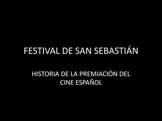 FESTIVAL DE SAN SEBASTIÁN
HISTORIA DE LA PREMIACIÓN DEL
CINE ESPAÑOL
 