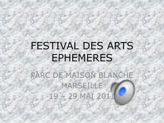 FESTIVAL DES ARTS EPHEMERES PARC DE MAISON BLANCHE MARSEILLE 19 – 29 MAI 2011 