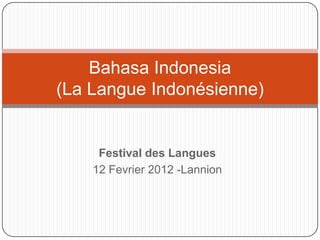 Bahasa Indonesia
(La Langue Indonésienne)

Festival des Langues
12 Fevrier 2012 -Lannion

 