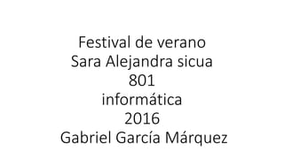 Festival de verano
Sara Alejandra sicua
801
informática
2016
Gabriel García Márquez
 