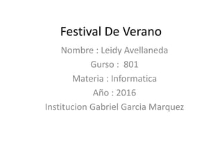 Festival De Verano
Nombre : Leidy Avellaneda
Gurso : 801
Materia : Informatica
Año : 2016
Institucion Gabriel Garcia Marquez
 