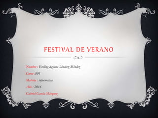 FESTIVAL DE VERANO
Nombre : Eveling dayana Sánchez Méndez
Curso :801
Materia : informática
Año : 2016
Gabriel García Márquez
 