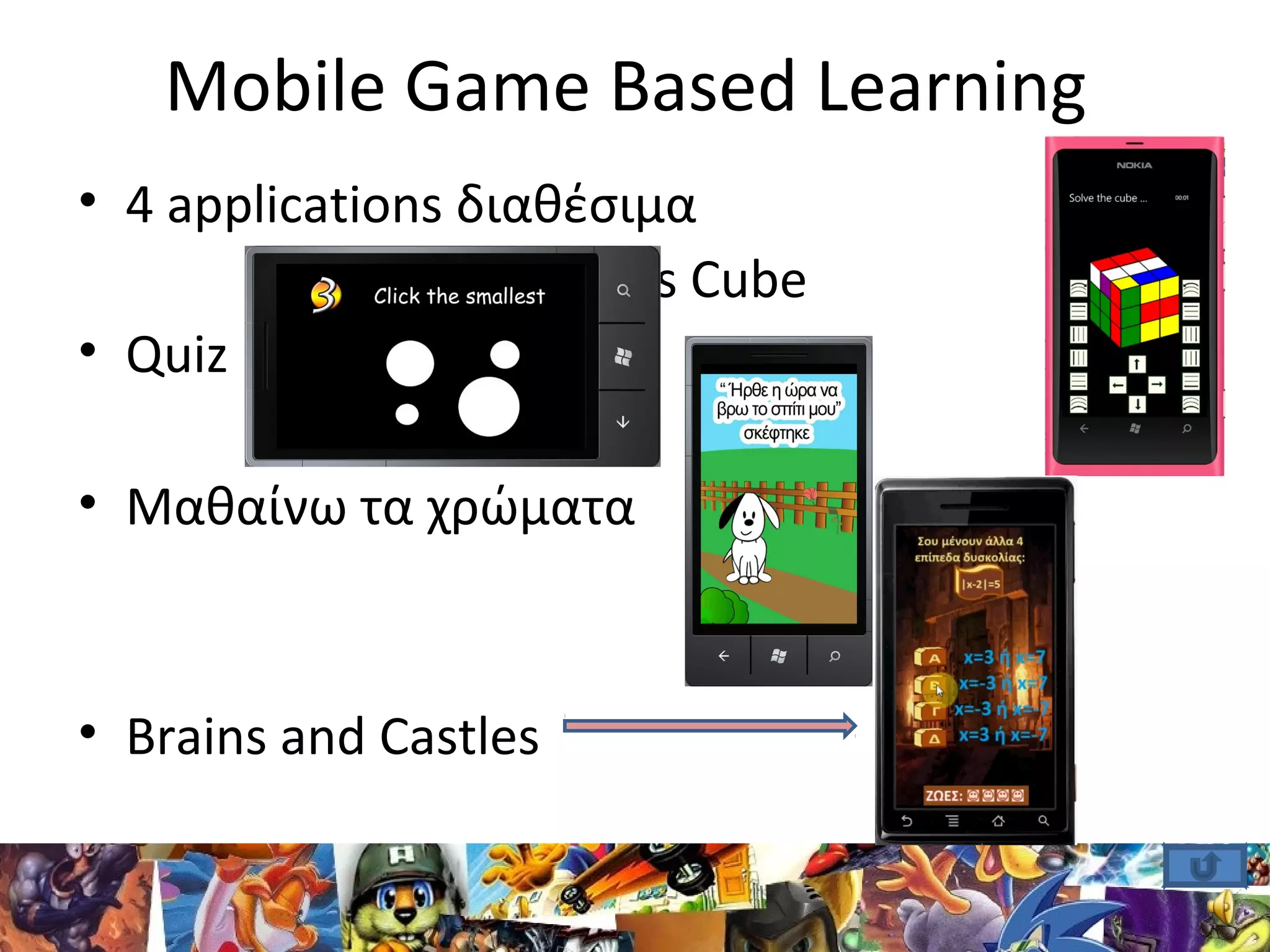 Mobile Game Based Learning
• 4 applications διαθέσιμα
• Rubik’s Cube
• Quiz
• Μαθαίνω τα χρώματα
• Brains and Castles
 