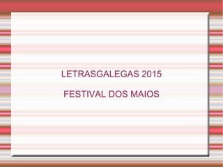 LETRASGALEGAS 2015
FESTIVAL DOS MAIOS
 