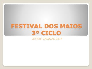 FESTIVAL DOS MAIOS
3º CICLO
LETRAS GALEGAS 2014
 