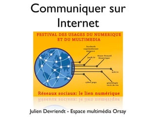 Communiquer sur
   Internet




Julien Devriendt - Espace multimédia Orsay
 