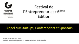 Festival de
l’Entrepreneuriat : 6ème
Edition
Appel aux Startups, Conférenciers et Sponsors
30 mars 2017, de 8:30 à 21:00
Grenoble Ecole de Management: 12 Rue Pierre Semard, 38000 Grenoble
 