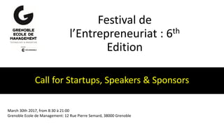 Festival de
l’Entrepreneuriat : 6th
Edition
Call for Startups, Speakers & Sponsors
March 30th 2017, from 8:30 à 21:00
Grenoble Ecole de Management: 12 Rue Pierre Semard, 38000 Grenoble
 
