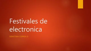Festivales de
electronica
SEBASTIAN CORREA D
 